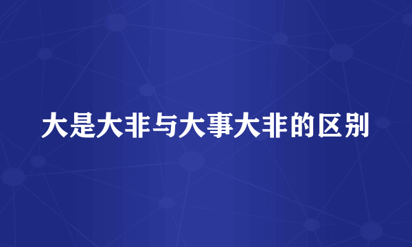 大是大非与大事大非的区别