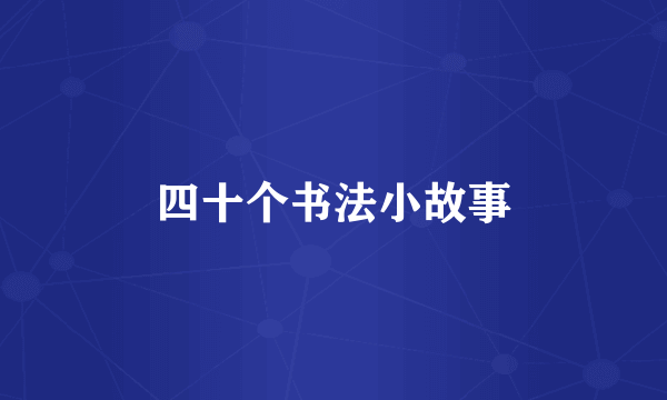 四十个书法小故事