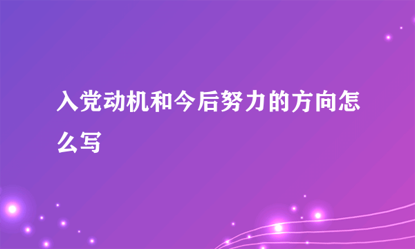 入党动机和今后努力的方向怎么写