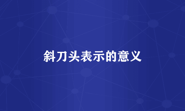 斜刀头表示的意义