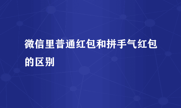微信里普通红包和拼手气红包的区别