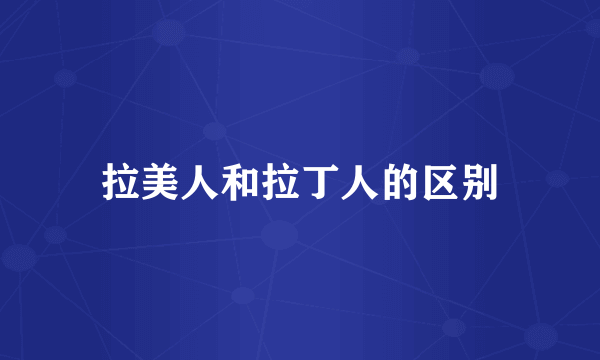 拉美人和拉丁人的区别
