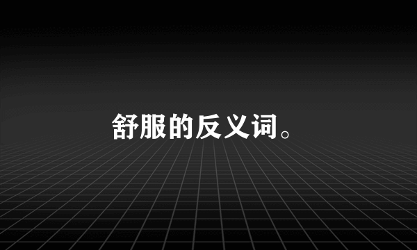 舒服的反义词。