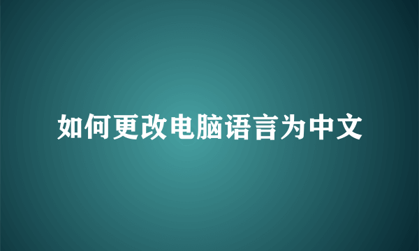 如何更改电脑语言为中文