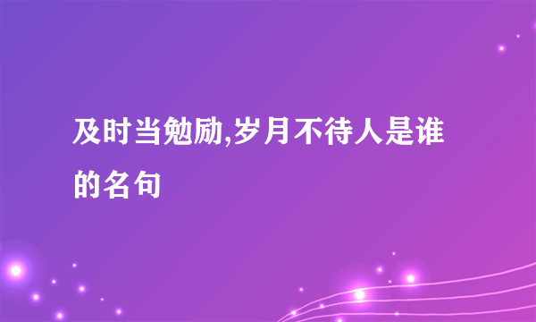 及时当勉励,岁月不待人是谁的名句