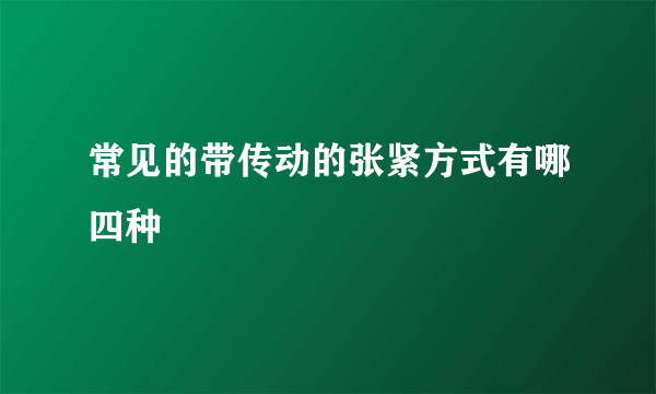 常见的带传动的张紧方式有哪四种