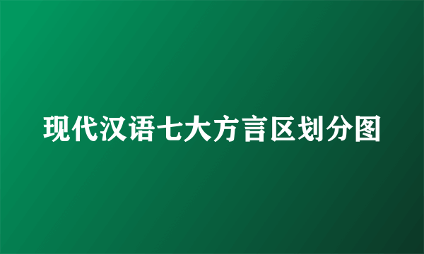 现代汉语七大方言区划分图
