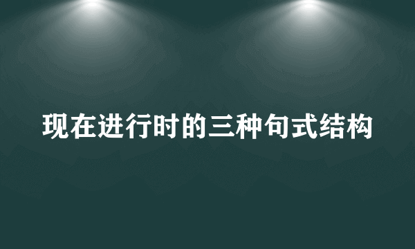现在进行时的三种句式结构