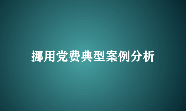 挪用党费典型案例分析