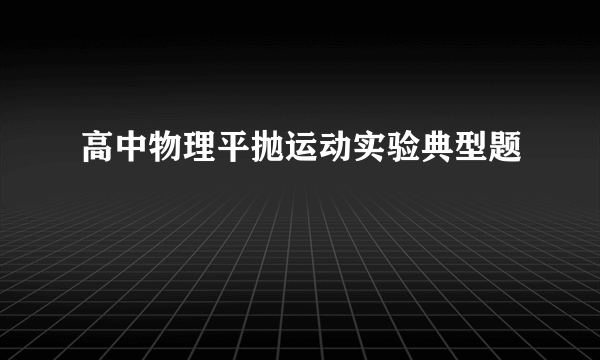 高中物理平抛运动实验典型题