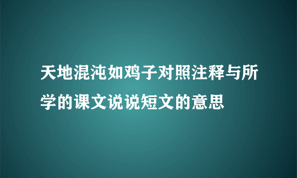 天地混沌如鸡子对照注释与所学的课文说说短文的意思