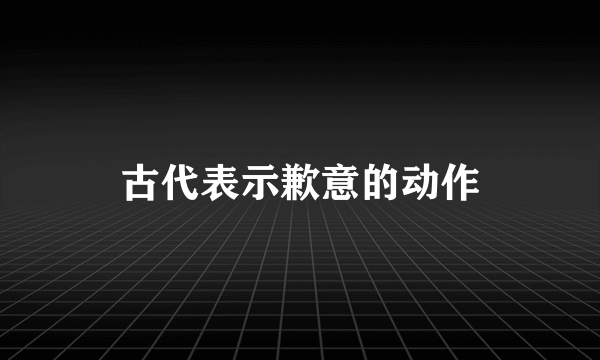 古代表示歉意的动作