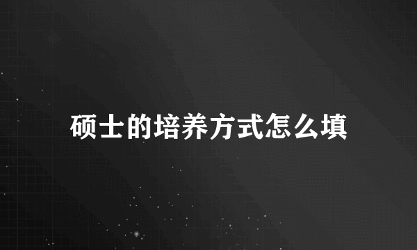 硕士的培养方式怎么填