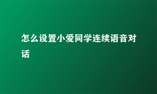 怎么设置小爱同学连续语音对话