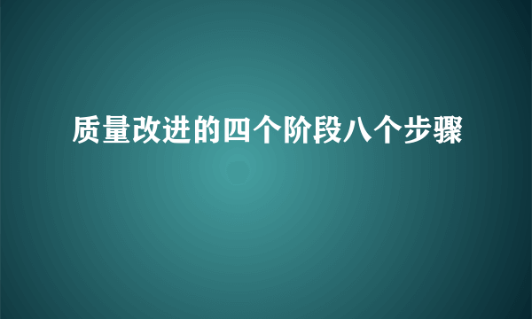 质量改进的四个阶段八个步骤