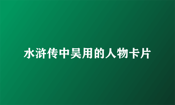 水浒传中吴用的人物卡片