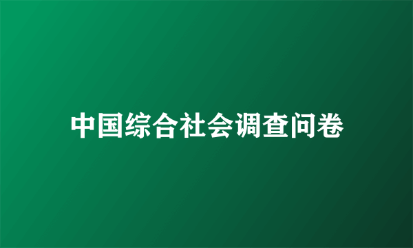 中国综合社会调查问卷