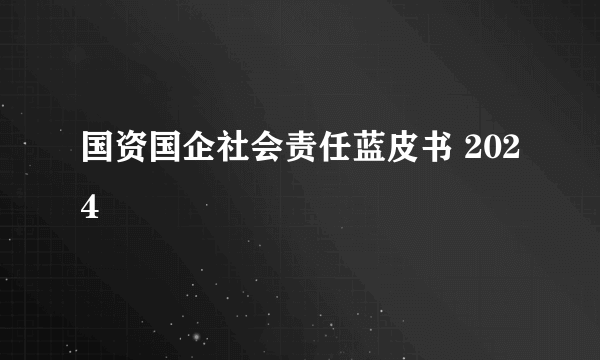 国资国企社会责任蓝皮书 2024