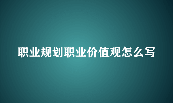 职业规划职业价值观怎么写
