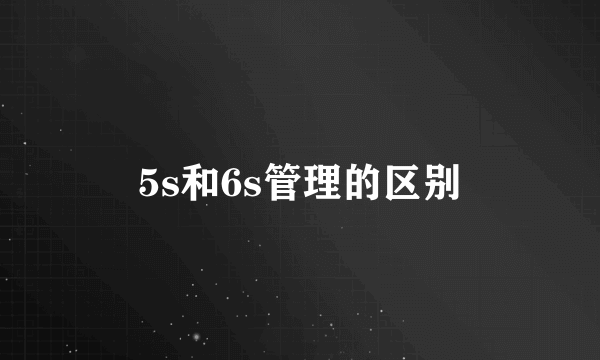 5s和6s管理的区别