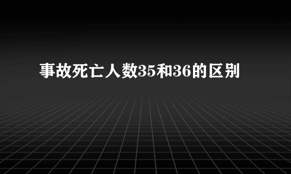 事故死亡人数35和36的区别