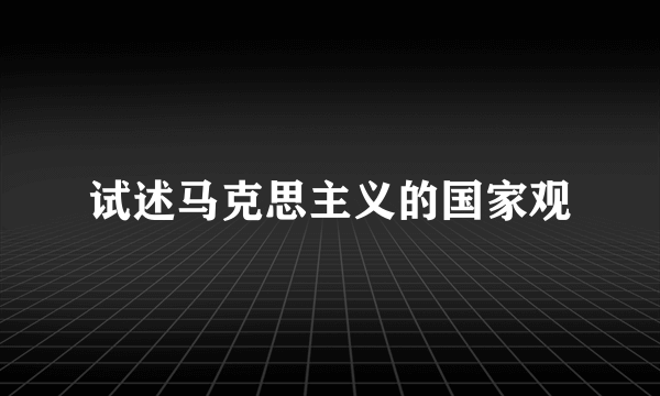 试述马克思主义的国家观