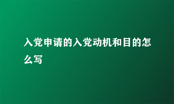 入党申请的入党动机和目的怎么写