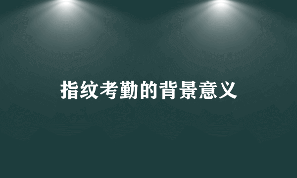 指纹考勤的背景意义