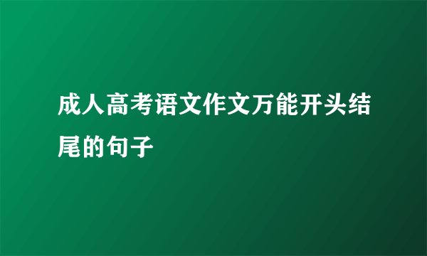 成人高考语文作文万能开头结尾的句子