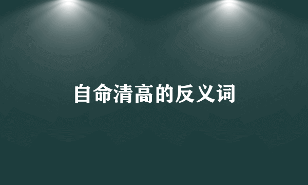 自命清高的反义词