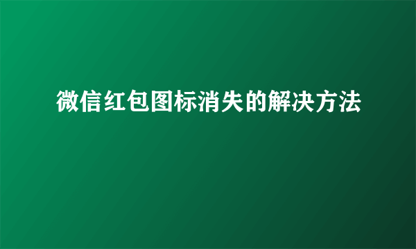 微信红包图标消失的解决方法