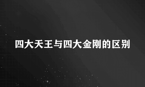 四大天王与四大金刚的区别