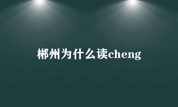 郴州为什么读cheng