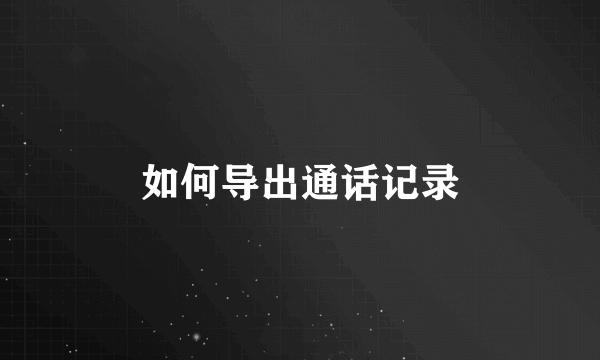 如何导出通话记录