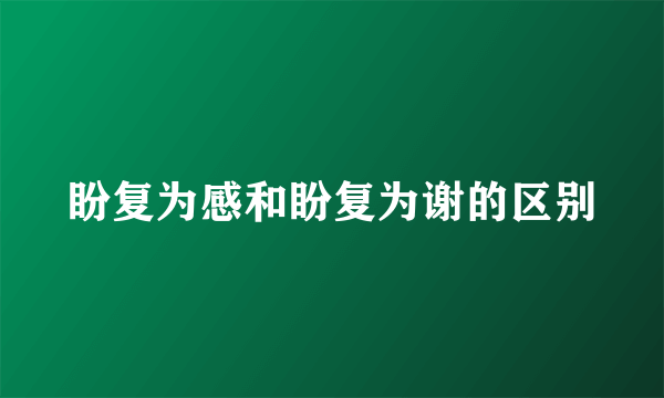 盼复为感和盼复为谢的区别