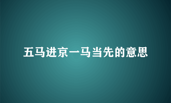 五马进京一马当先的意思