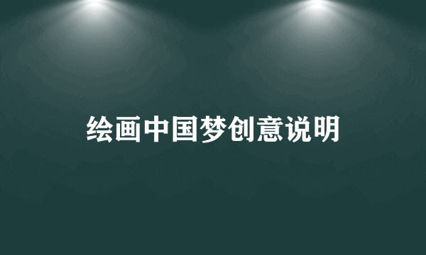 绘画中国梦创意说明