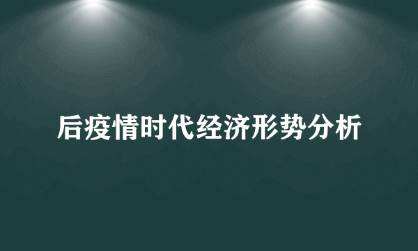 后疫情时代经济形势分析