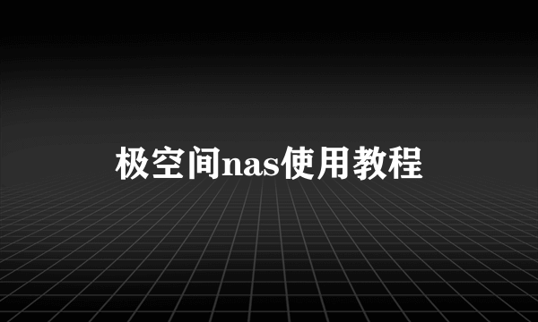 极空间nas使用教程
