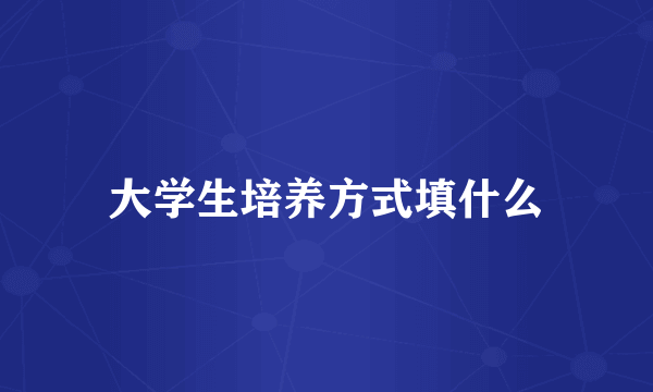 大学生培养方式填什么
