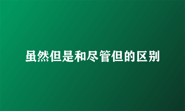 虽然但是和尽管但的区别