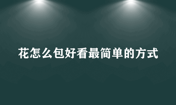 花怎么包好看最简单的方式