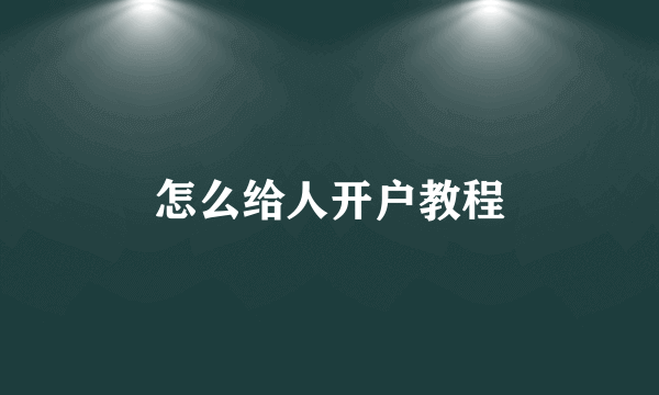 怎么给人开户教程