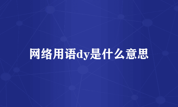 网络用语dy是什么意思
