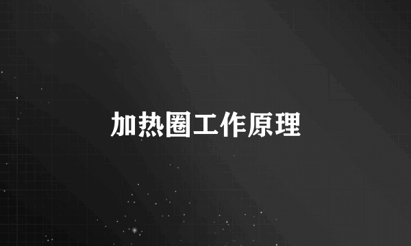 加热圈工作原理