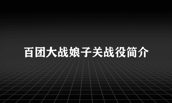 百团大战娘子关战役简介