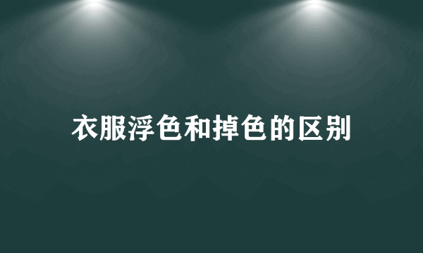 衣服浮色和掉色的区别