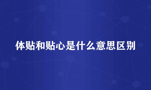 体贴和贴心是什么意思区别