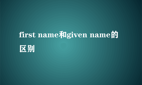 first name和given name的区别