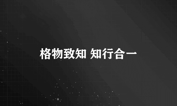格物致知 知行合一